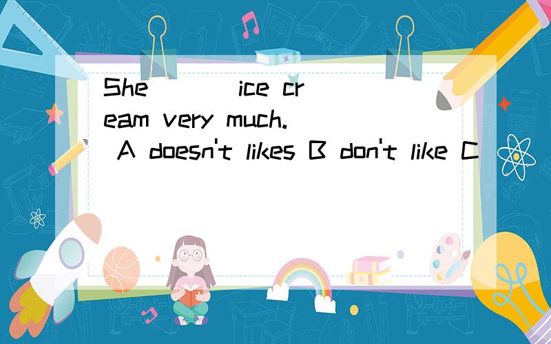 She ( ) ice cream very much. A doesn't likes B don't like C