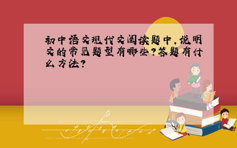 初中语文现代文阅读题中,说明文的常见题型有哪些?答题有什么方法?