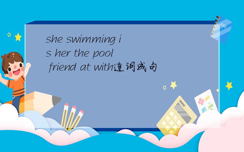 she swimming is her the pool friend at with连词成句