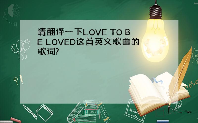 请翻译一下LOVE TO BE LOVED这首英文歌曲的歌词?