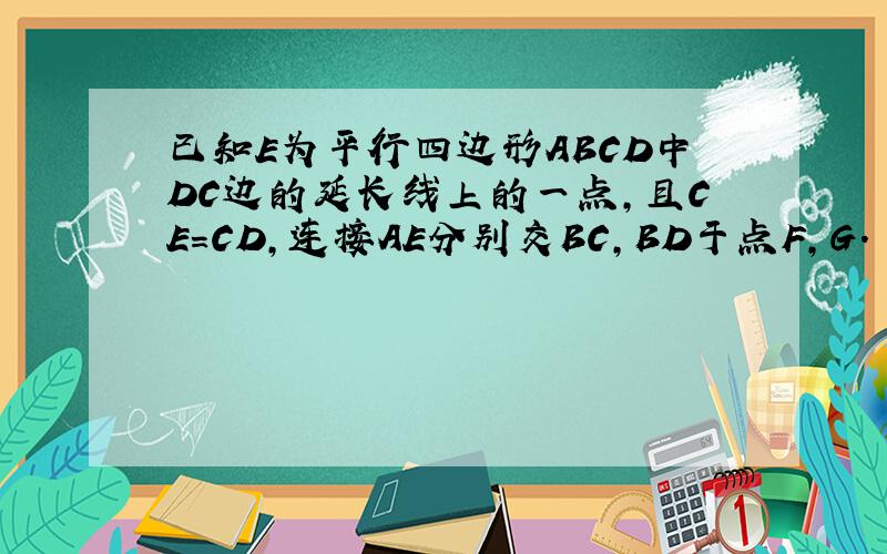 已知E为平行四边形ABCD中DC边的延长线上的一点,且CE=CD,连接AE分别交BC,BD于点F,G.