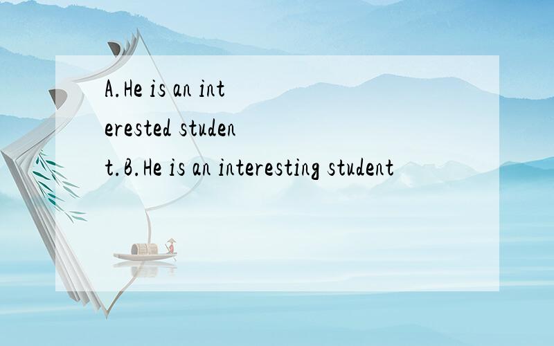 A.He is an interested student.B.He is an interesting student