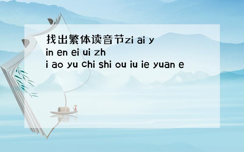 找出繁体读音节zi ai yin en ei ui zhi ao yu chi shi ou iu ie yuan e
