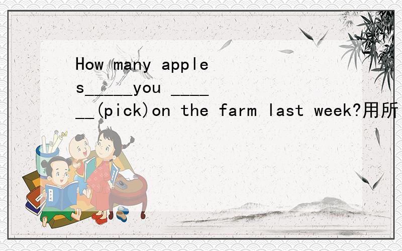 How many apples_____you ______(pick)on the farm last week?用所