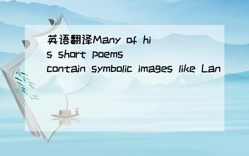 英语翻译Many of his short poems contain symbolic images like Lan