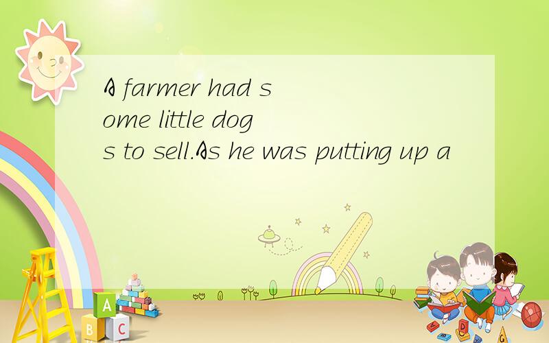 A farmer had some little dogs to sell.As he was putting up a