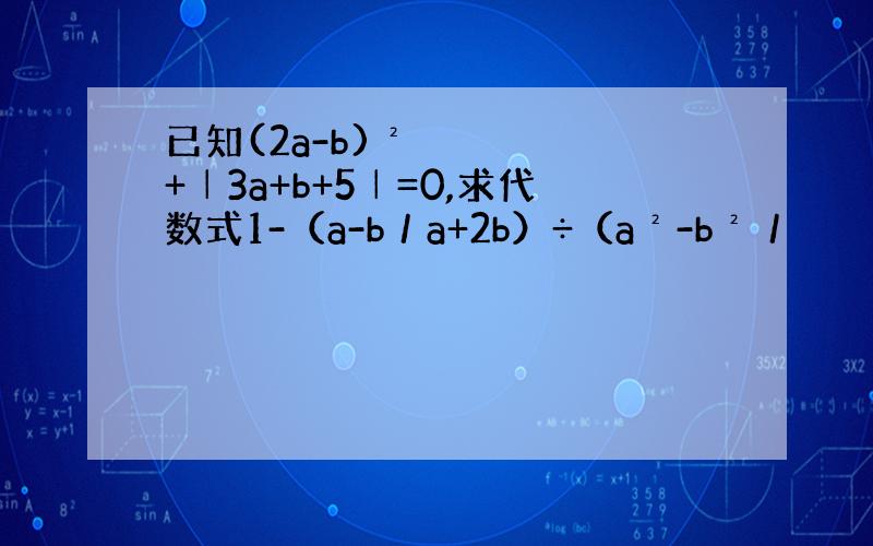 已知(2a-b)²+│3a+b+5│=0,求代数式1-（a-b／a+2b）÷（a²-b²／