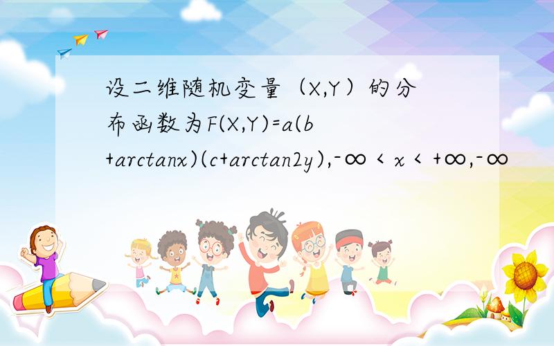 设二维随机变量（X,Y）的分布函数为F(X,Y)=a(b+arctanx)(c+arctan2y),-∞＜x＜+∞,-∞
