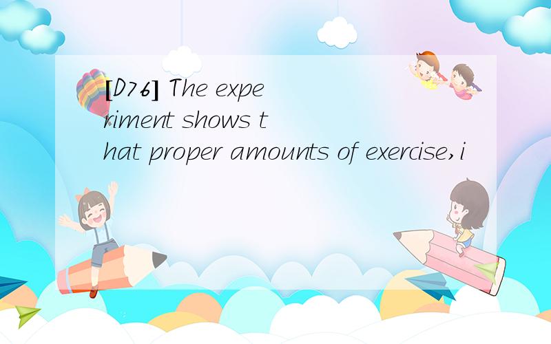 [D76] The experiment shows that proper amounts of exercise,i
