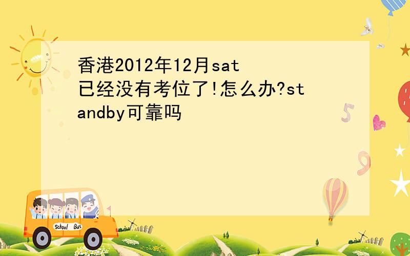 香港2012年12月sat 已经没有考位了!怎么办?standby可靠吗