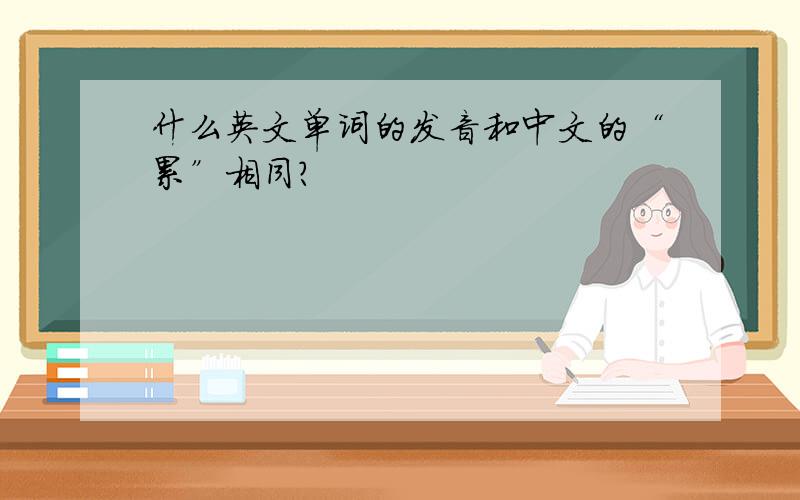 什么英文单词的发音和中文的“累”相同?