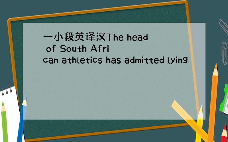 一小段英译汉The head of South African athletics has admitted lying