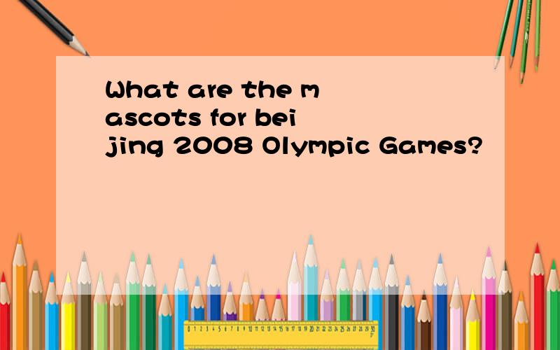 What are the mascots for beijing 2008 Olympic Games?