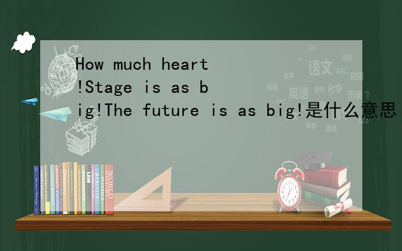 How much heart!Stage is as big!The future is as big!是什么意思