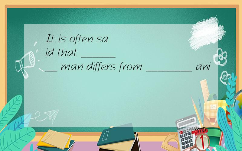 It is often said that ________ man differs from ________ ani