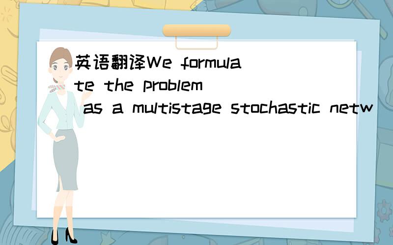 英语翻译We formulate the problem as a multistage stochastic netw