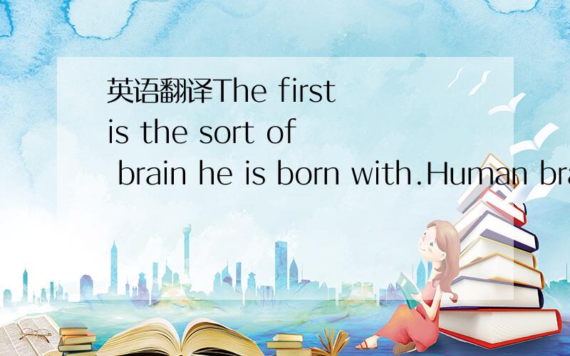 英语翻译The first is the sort of brain he is born with.Human bra