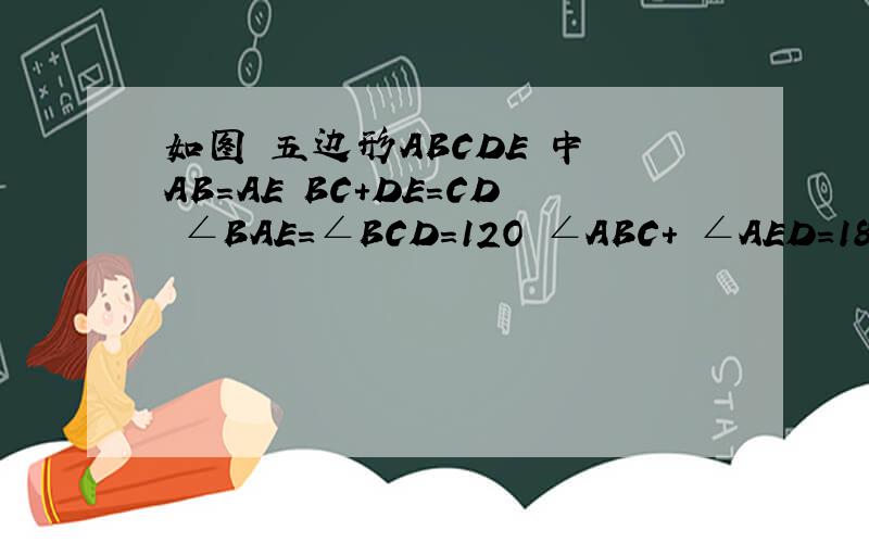 如图 五边形ABCDE 中 AB=AE BC+DE=CD ∠BAE=∠BCD=12O ∠ABC+ ∠AED=180