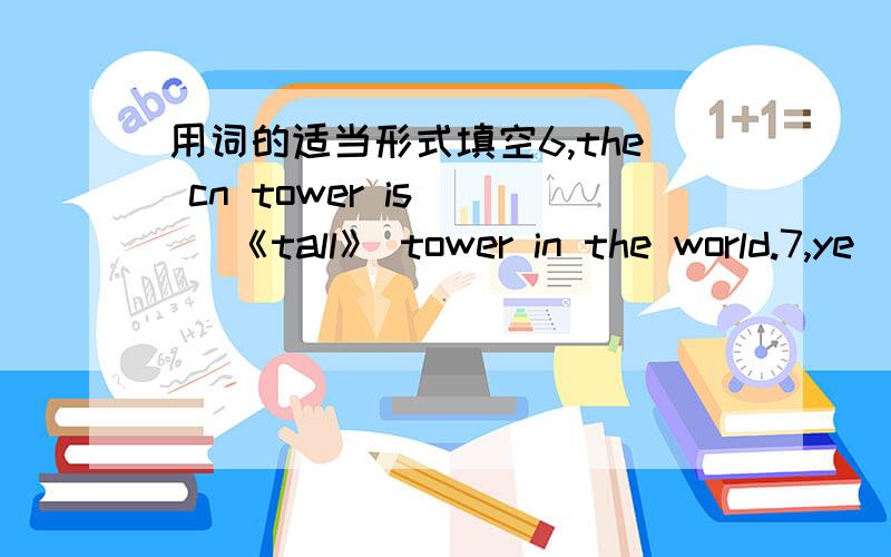 用词的适当形式填空6,the cn tower is （ ）《tall》 tower in the world.7,ye