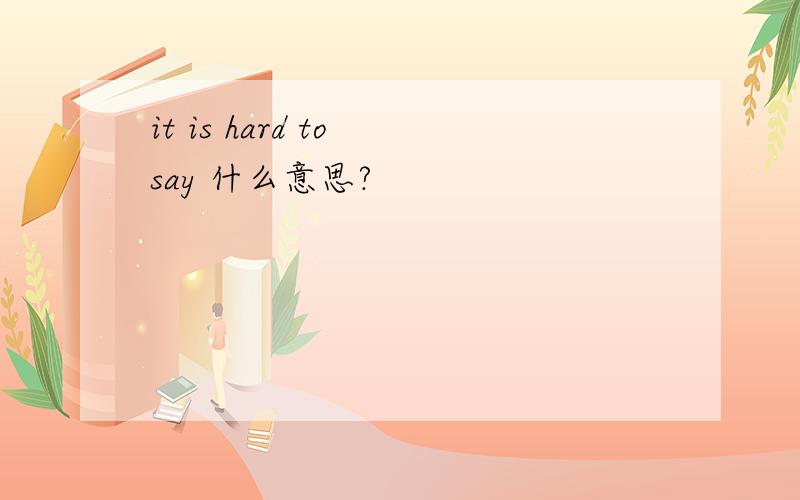 it is hard to say 什么意思?