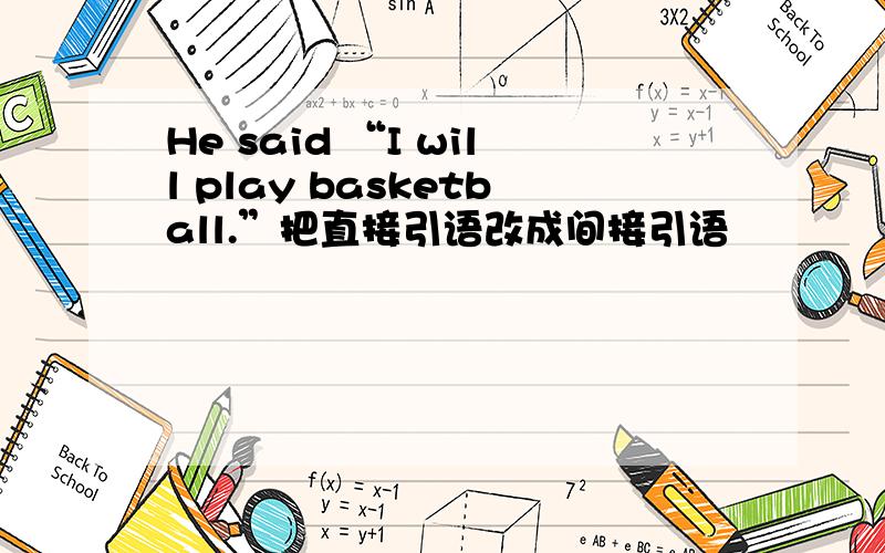 He said “I will play basketball.”把直接引语改成间接引语