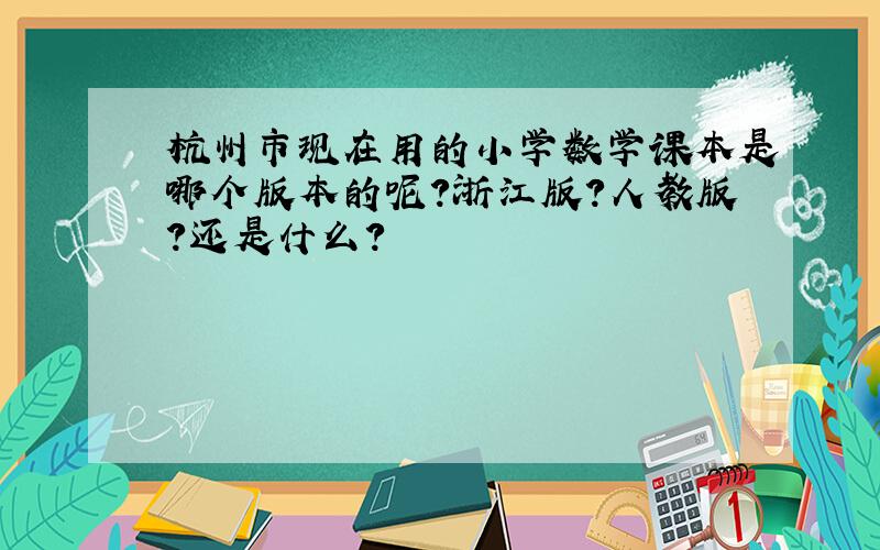 杭州市现在用的小学数学课本是哪个版本的呢?浙江版?人教版?还是什么?