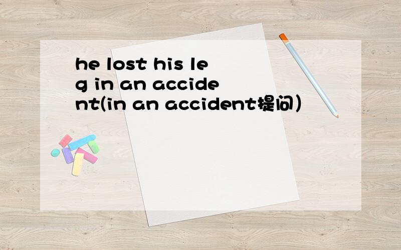 he lost his leg in an accident(in an accident提问）
