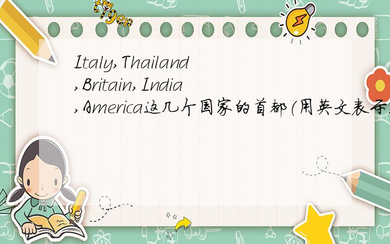 Italy,Thailand,Britain,India,America这几个国家的首都（用英文表示,注明哪个城市是哪个