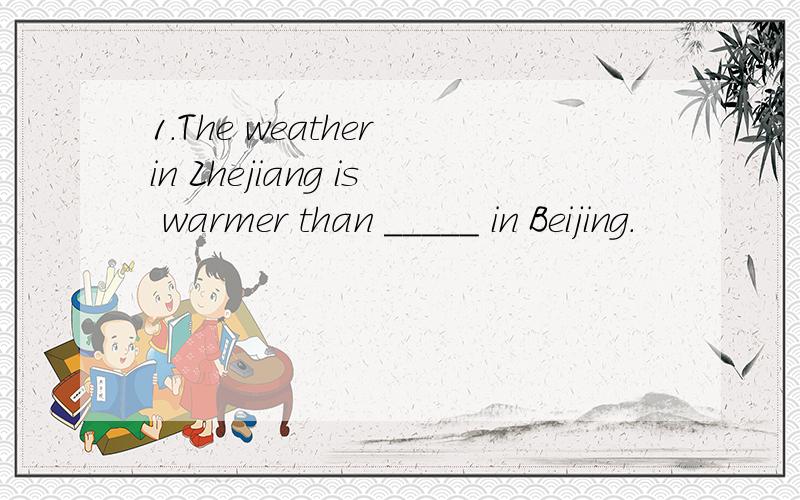 1.The weather in Zhejiang is warmer than _____ in Beijing.
