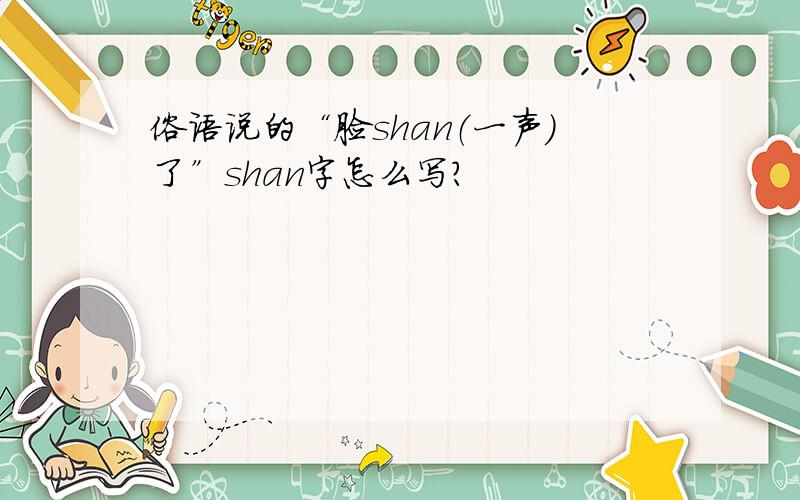 俗语说的“脸shan（一声）了”shan字怎么写?