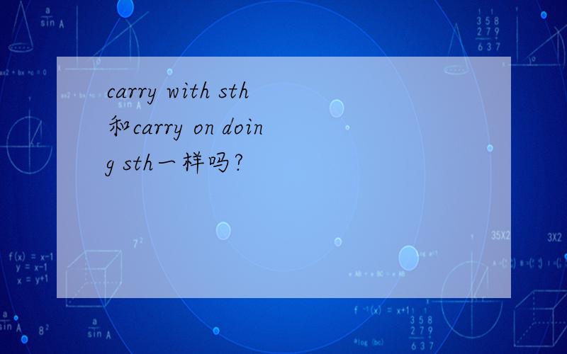 carry with sth和carry on doing sth一样吗?