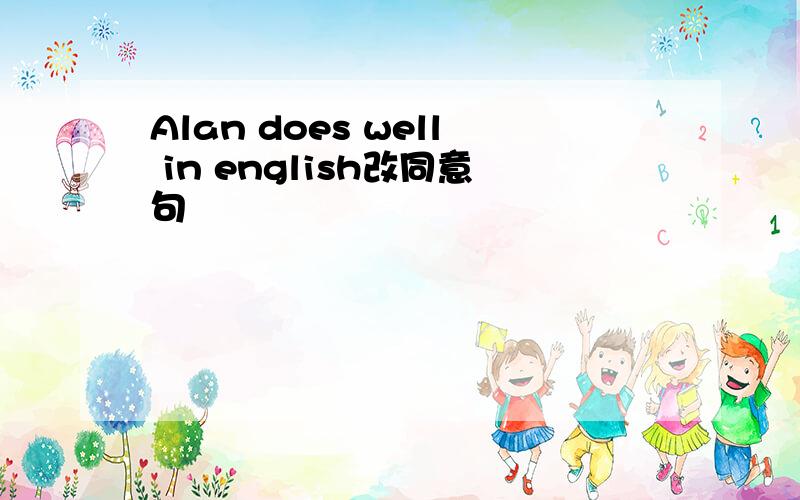 Alan does well in english改同意句