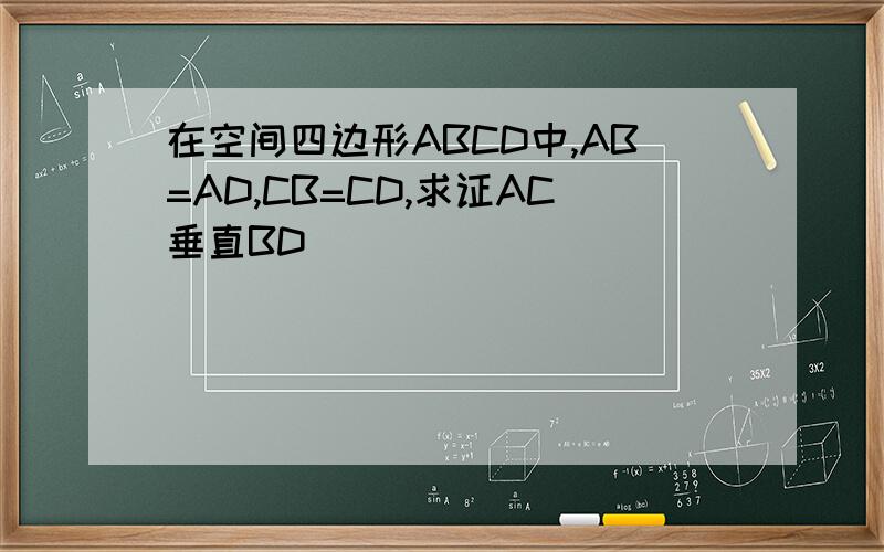 在空间四边形ABCD中,AB=AD,CB=CD,求证AC垂直BD