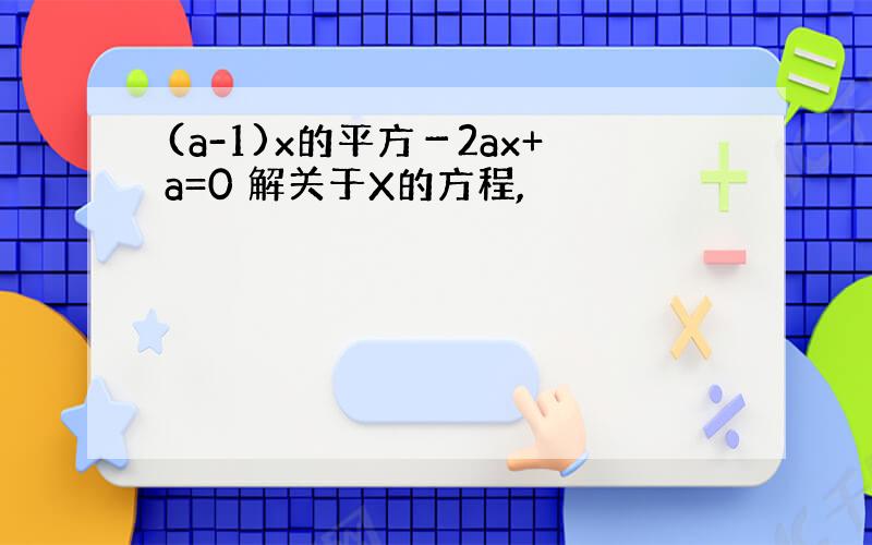 (a-1)x的平方－2ax+a=0 解关于X的方程,