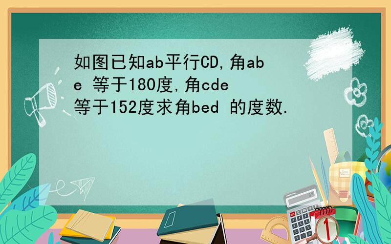 如图已知ab平行CD,角abe 等于180度,角cde 等于152度求角bed 的度数.