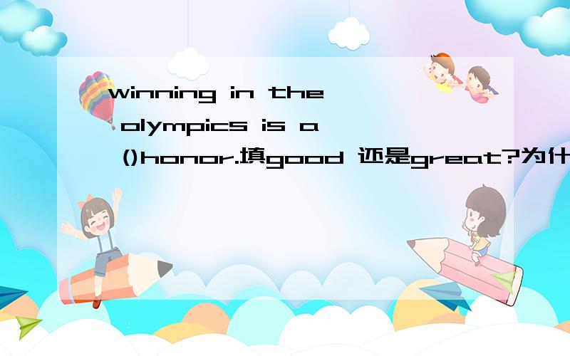 winning in the olympics is a ()honor.填good 还是great?为什么
