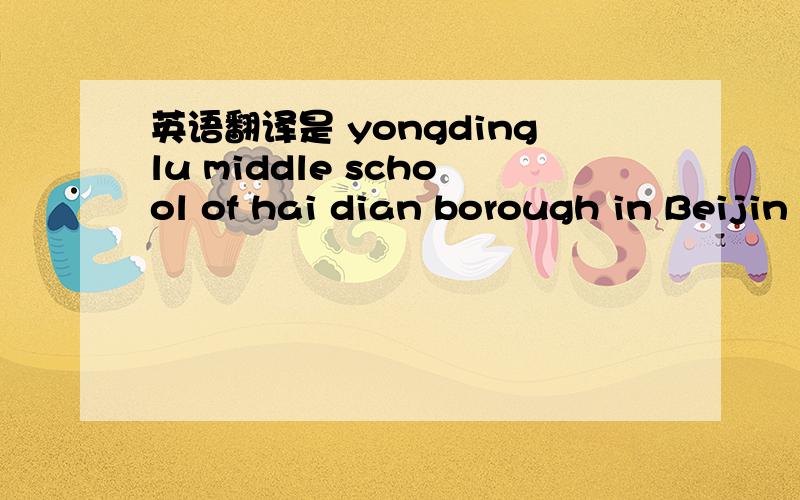 英语翻译是 yongdinglu middle school of hai dian borough in Beijin