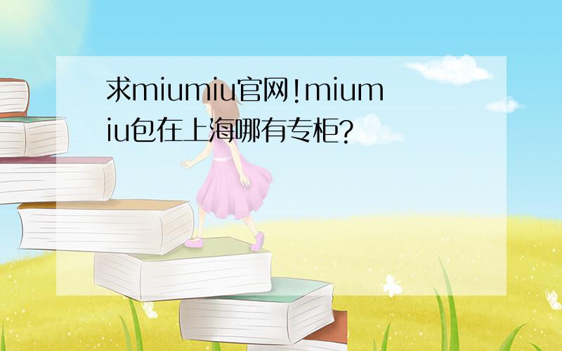 求miumiu官网!miumiu包在上海哪有专柜?