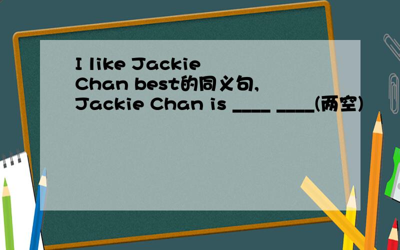 I like Jackie Chan best的同义句,Jackie Chan is ____ ____(两空)