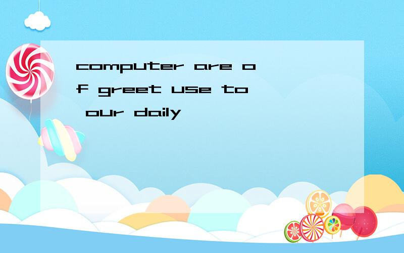 computer are of greet use to our daily