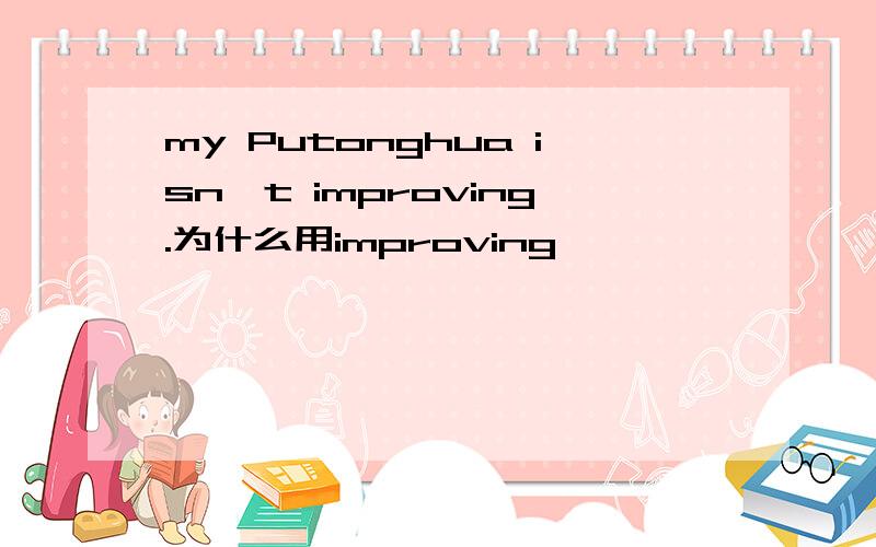 my Putonghua isn't improving.为什么用improving