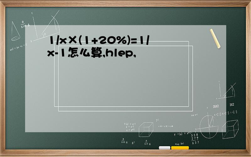 1/x×(1+20%)=1/x-1怎么算,hlep,