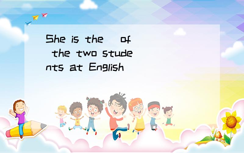 She is the _of the two students at English