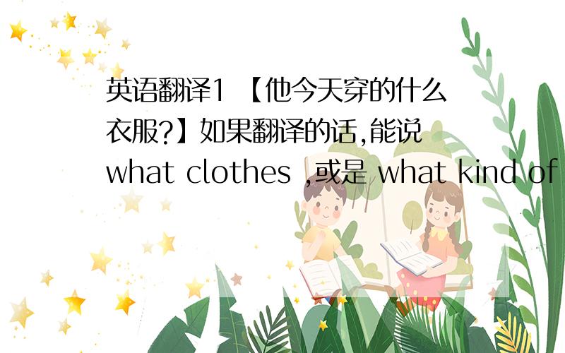 英语翻译1 【他今天穿的什么衣服?】如果翻译的话,能说 what clothes ,或是 what kind of cl