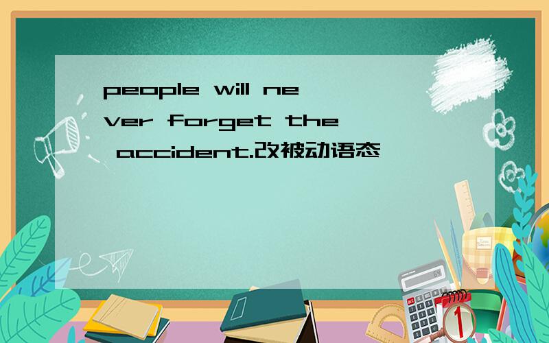 people will never forget the accident.改被动语态