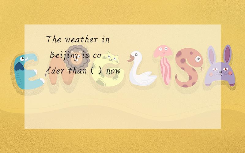 The weather in Beijing is colder than ( ) now