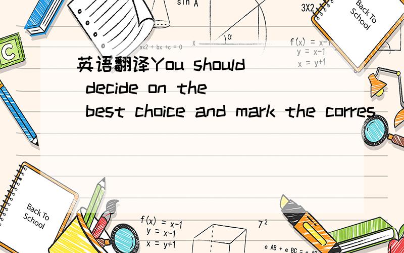 英语翻译You should decide on the best choice and mark the corres