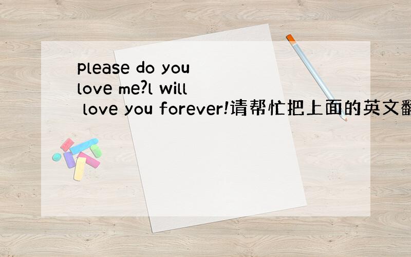 please do you love me?l will love you forever!请帮忙把上面的英文翻译成汉语