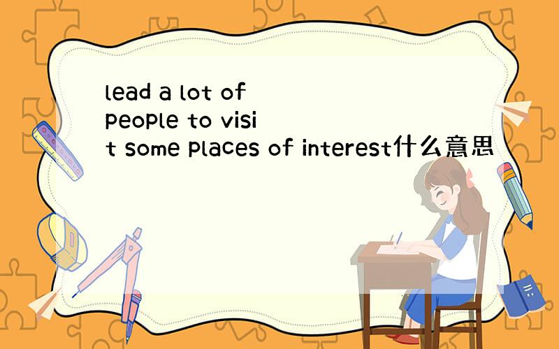 lead a lot of people to visit some places of interest什么意思