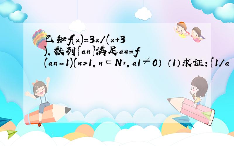 已知f(x)=3x/(x+3),数列{an}满足an=f(an-1)(n>1,n∈N*,a1≠0） （1）求证：{1/a